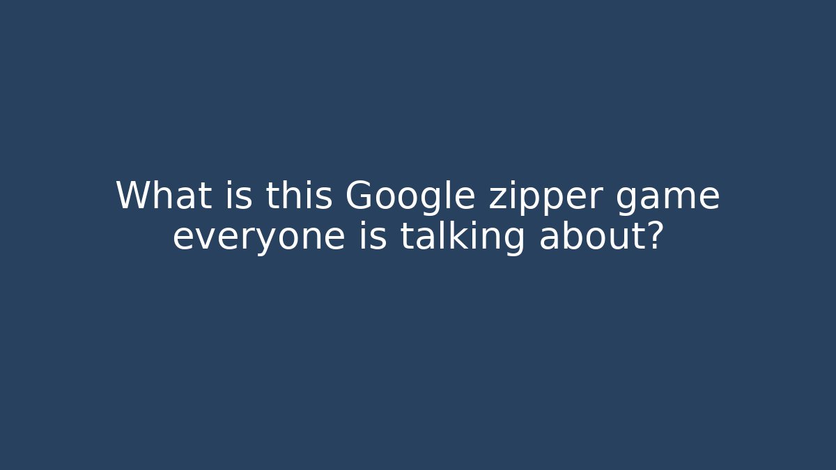 What is this Google zipper game everyone is talking about?