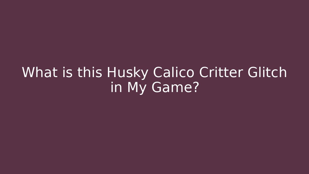 What is this Husky Calico Critter Glitch in My Game?