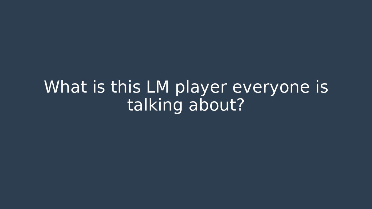 What is this LM player everyone is talking about?