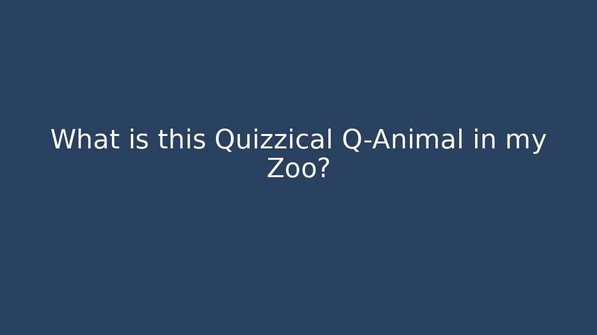 What is this Quizzical Q-Animal in my Zoo?