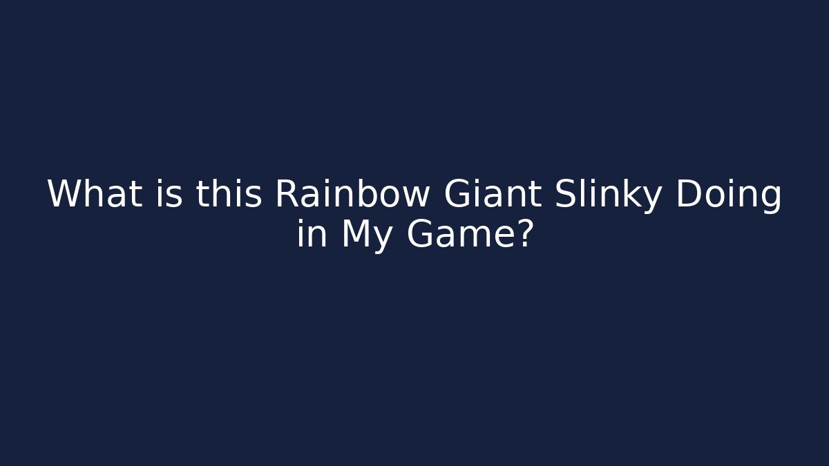 What is this Rainbow Giant Slinky Doing in My Game?