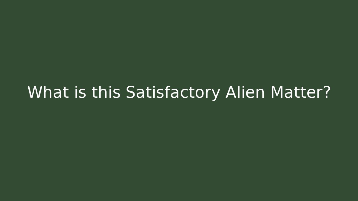 What is this Satisfactory Alien Matter? - Critter Realm