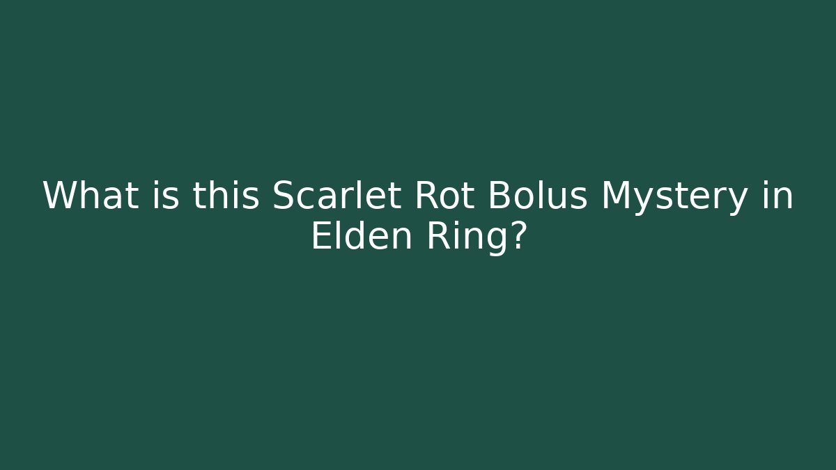 What is this Scarlet Rot Bolus Mystery in Elden Ring?
