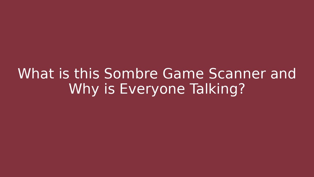 What is this Sombre Game Scanner and Why is Everyone Talking?