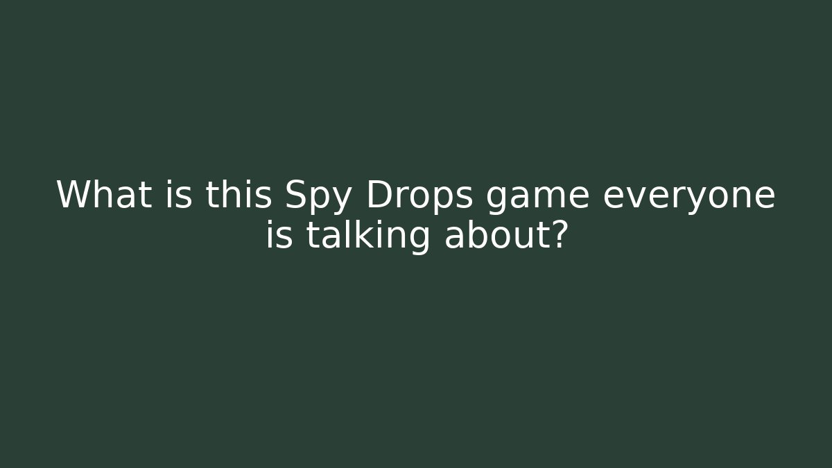 What is this Spy Drops game everyone is talking about?