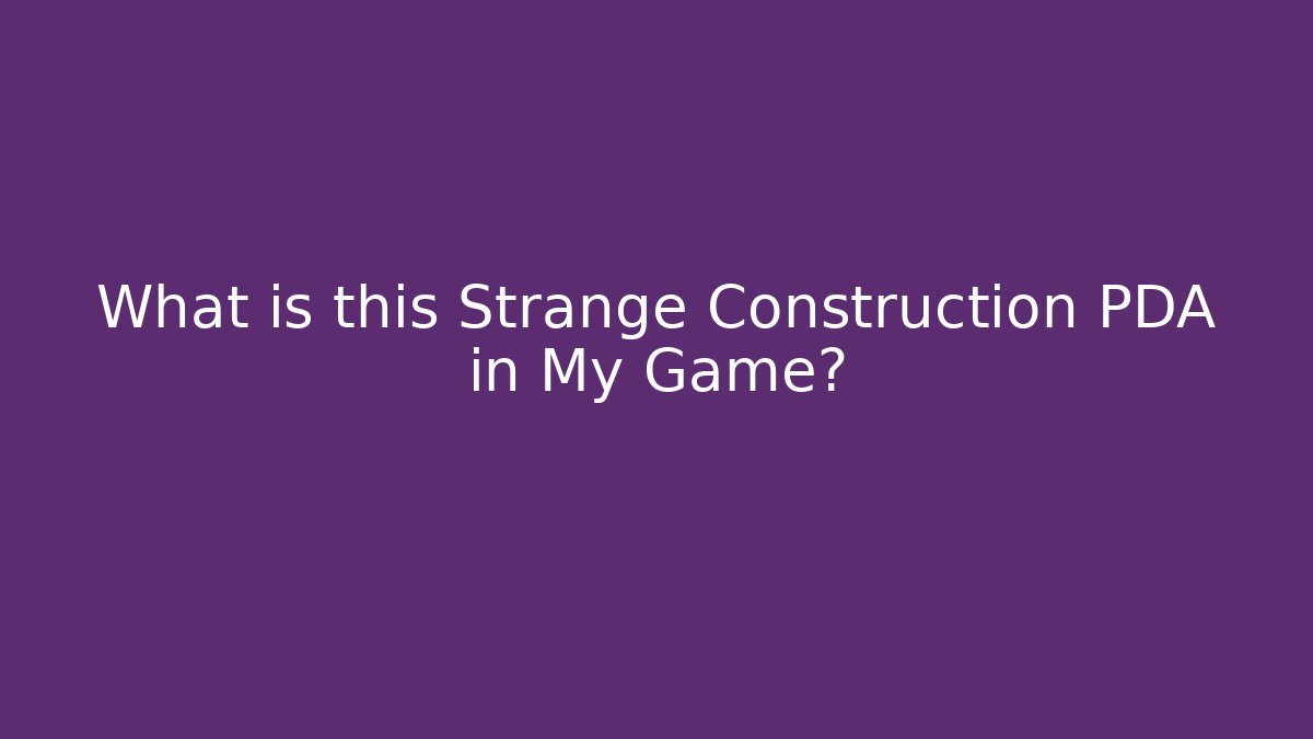 What is this Strange Construction PDA in My Game?