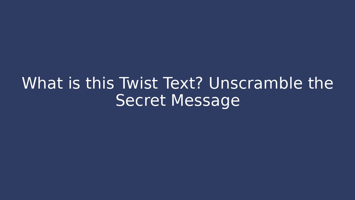 What is this Twist Text? Unscramble the Secret Message