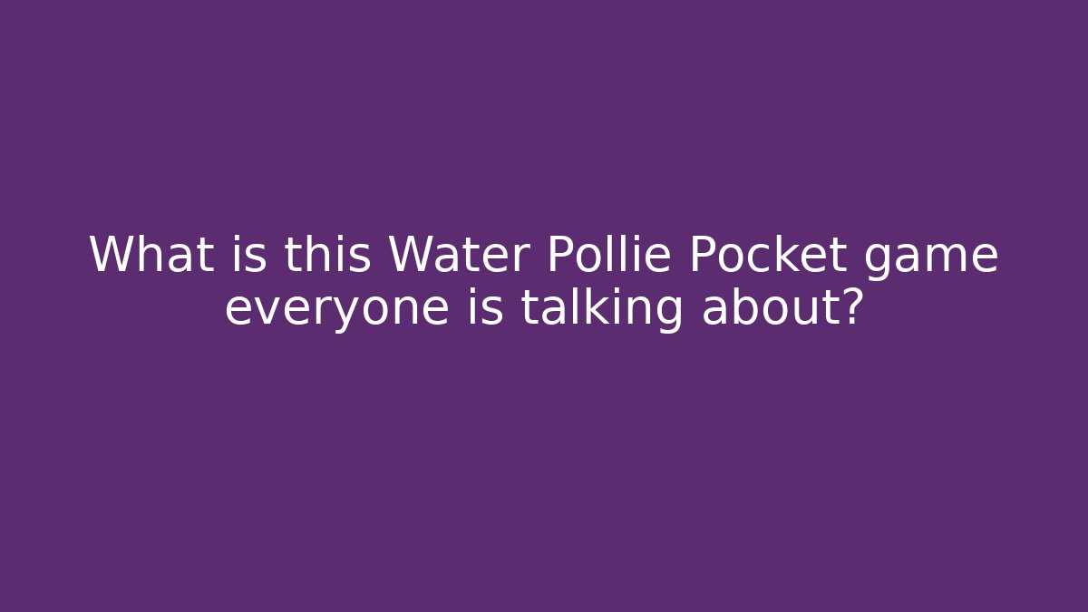 What is this Water Pollie Pocket game everyone is talking about?