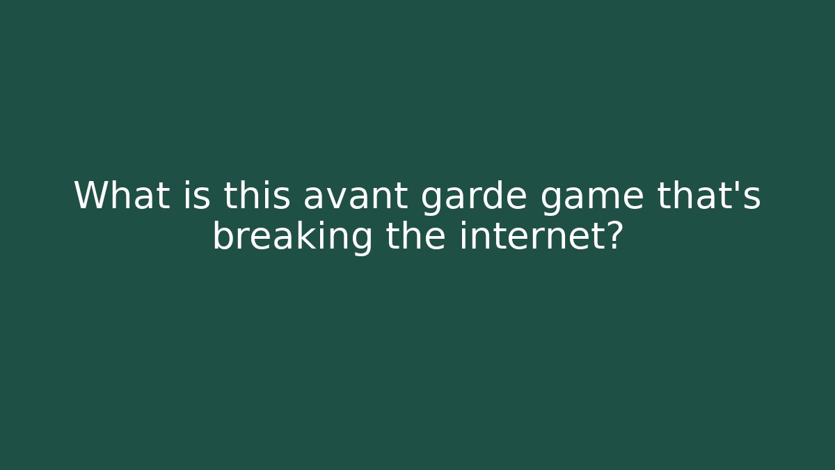 What is this avant garde game that's breaking the internet?