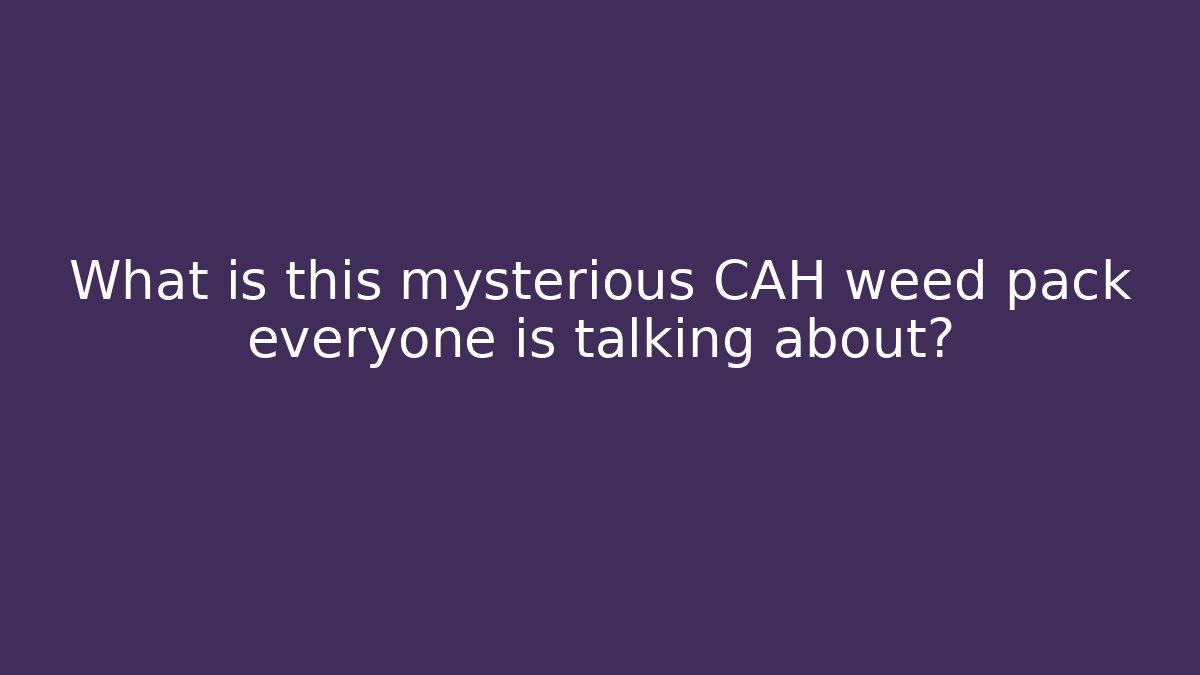 What is this mysterious CAH weed pack everyone is talking about?