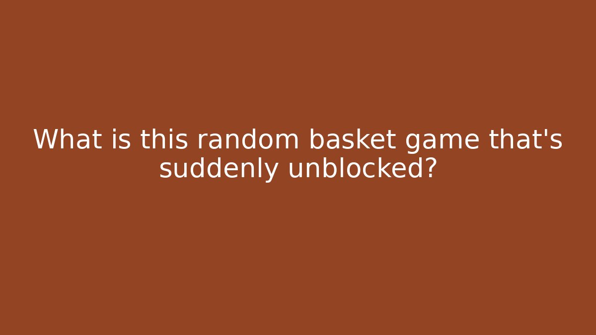 What is this random basket game that's suddenly unblocked?