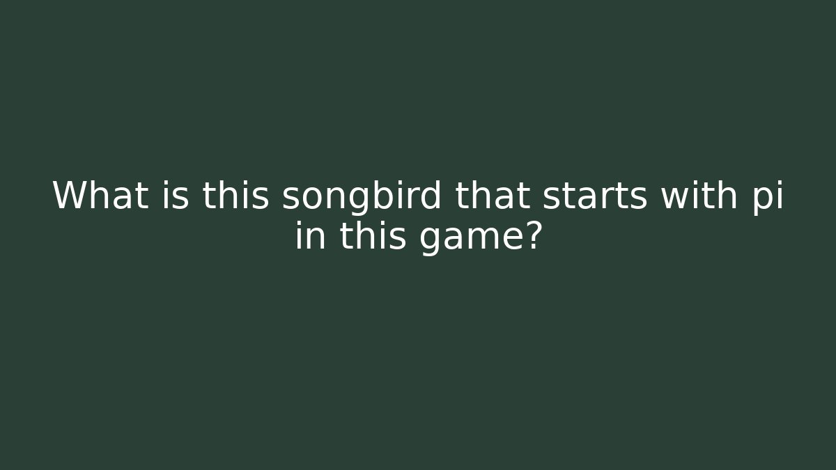What is this songbird that starts with pi in this game? - Critter Realm