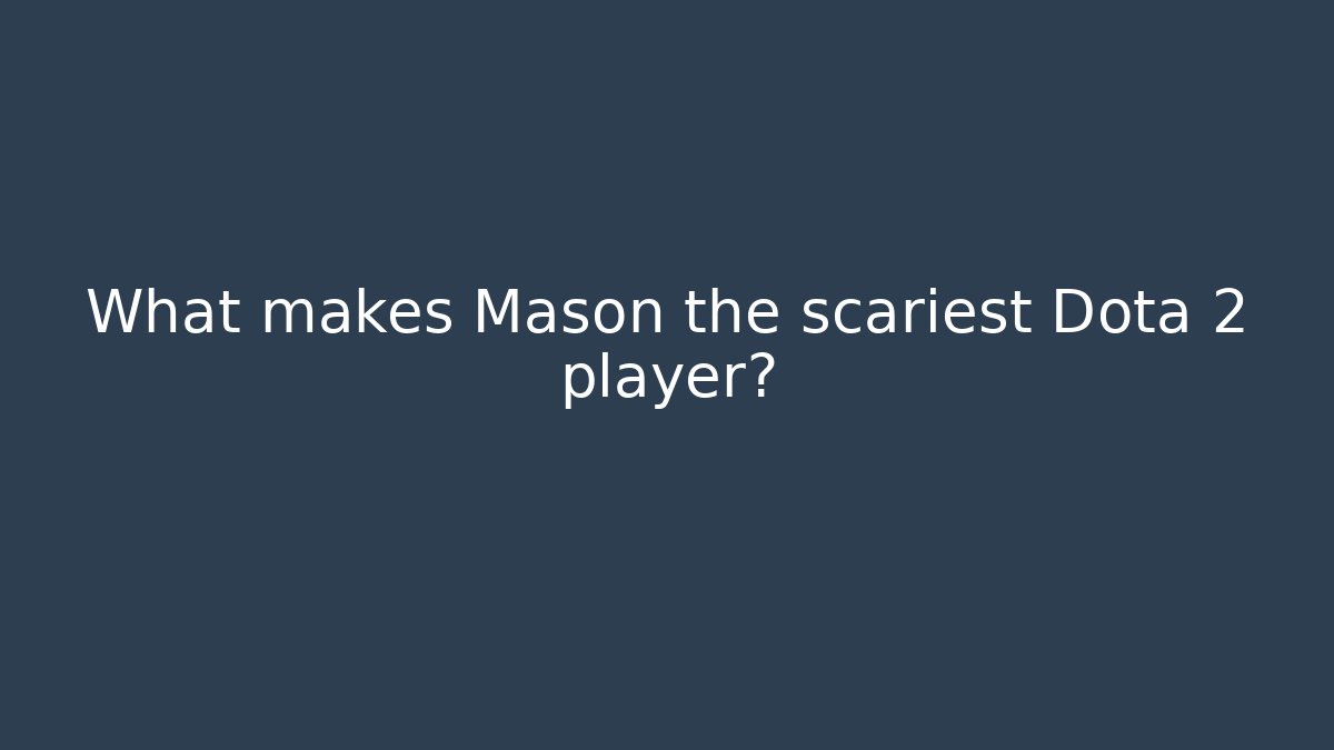 What makes Mason the scariest Dota 2 player? - Critter Realm