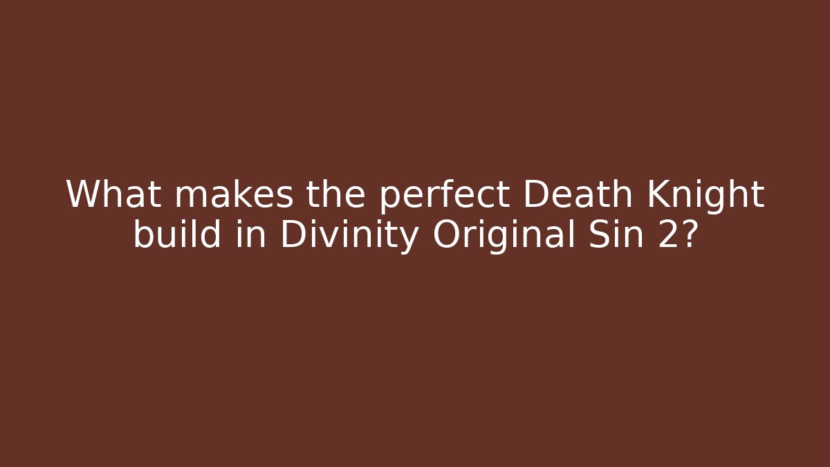 What makes the perfect Death Knight build in Divinity Original Sin 2? - Critter Realm