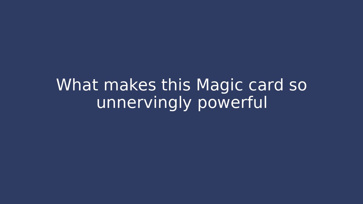 What makes this Magic card so unnervingly powerful