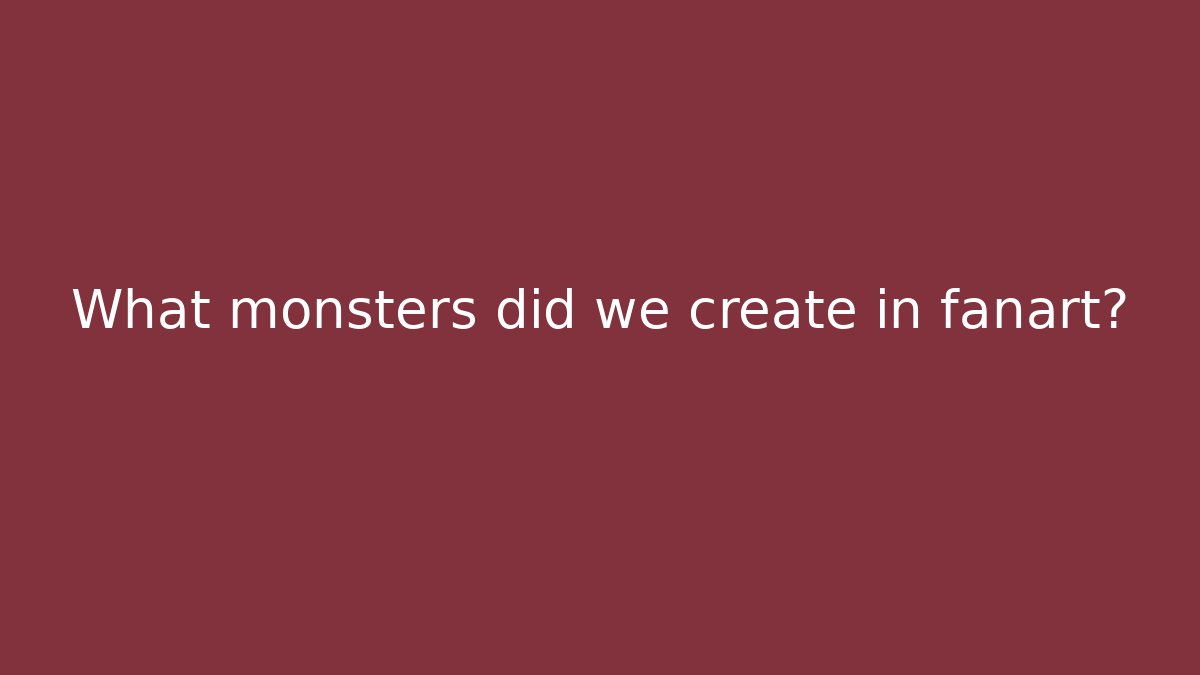 What monsters did we create in fanart?