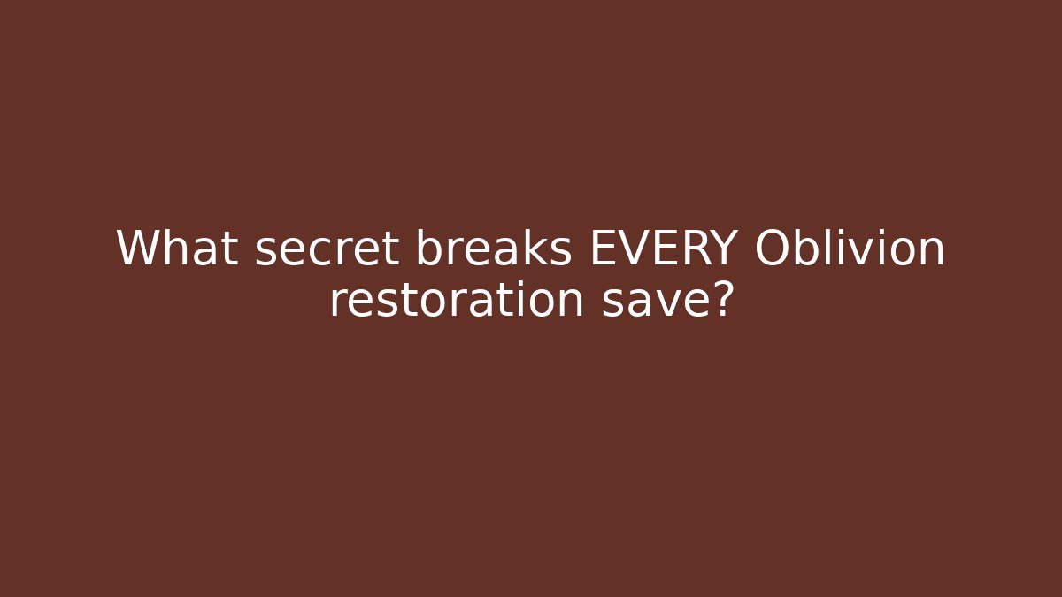 What secret breaks EVERY Oblivion restoration save?