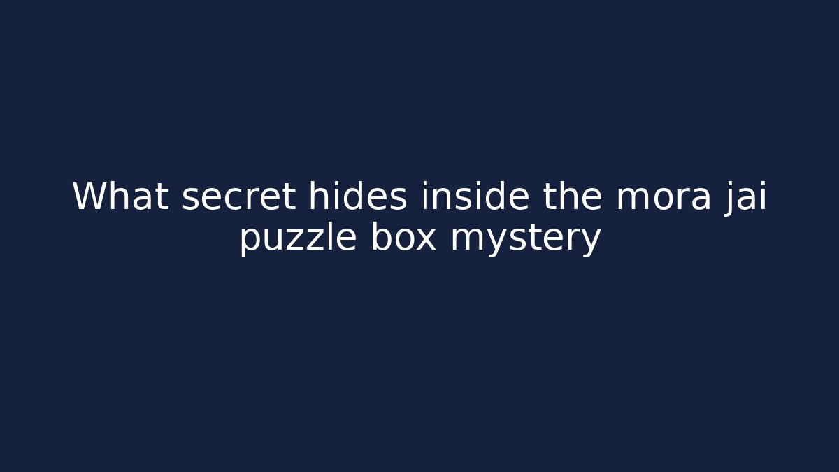What secret hides inside the mora jai puzzle box mystery