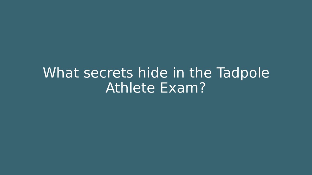What secrets hide in the Tadpole Athlete Exam?