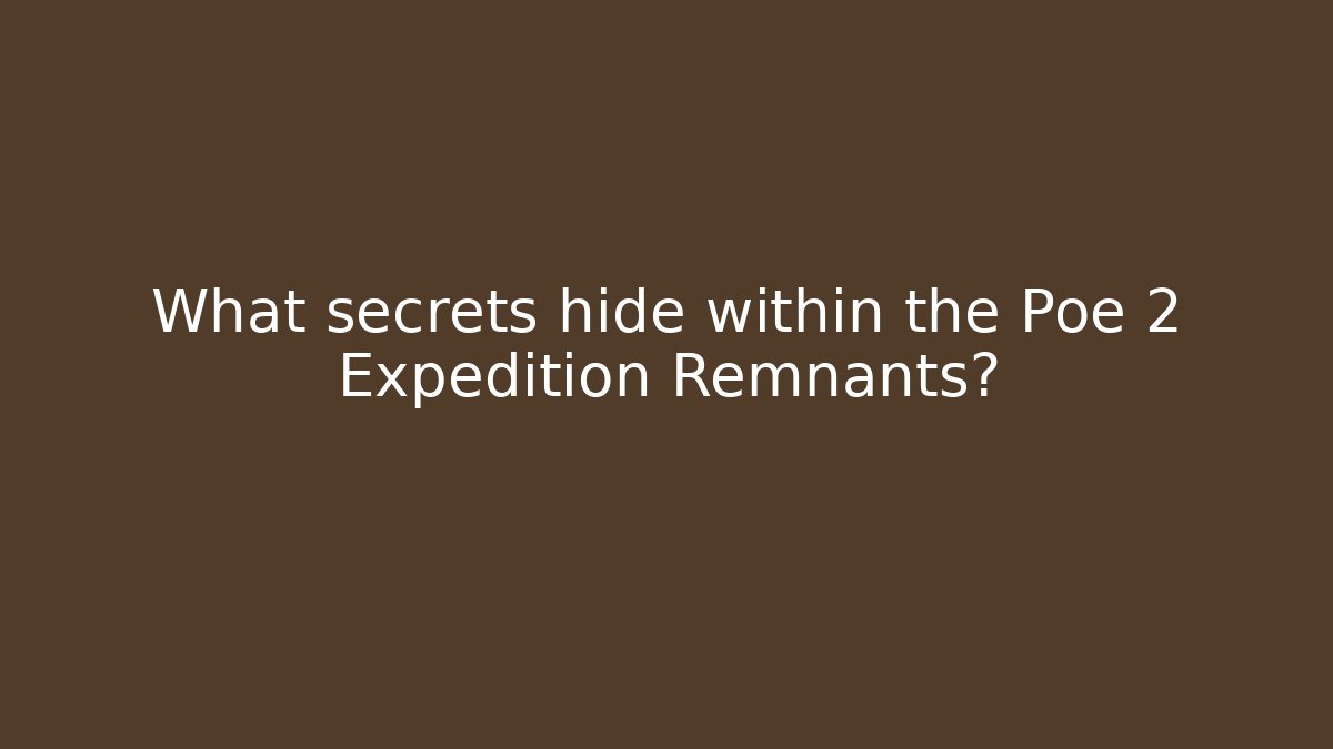 What secrets hide within the Poe 2 Expedition Remnants?