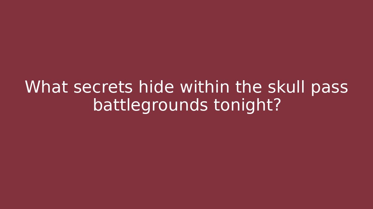 What secrets hide within the skull pass battlegrounds tonight?