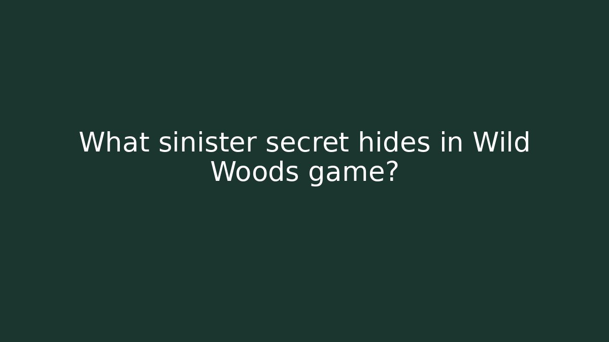What sinister secret hides in Wild Woods game?