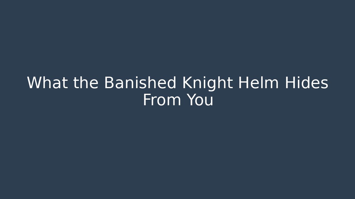 What the Banished Knight Helm Hides From You