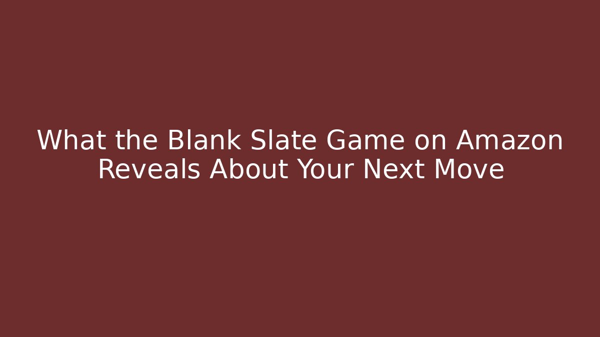 What the Blank Slate Game on Amazon Reveals About Your Next Move