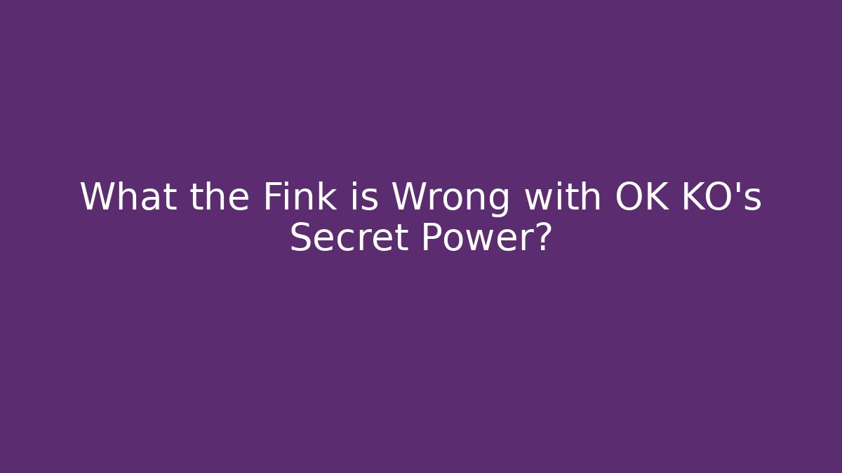 What the Fink is Wrong with OK KO's Secret Power?