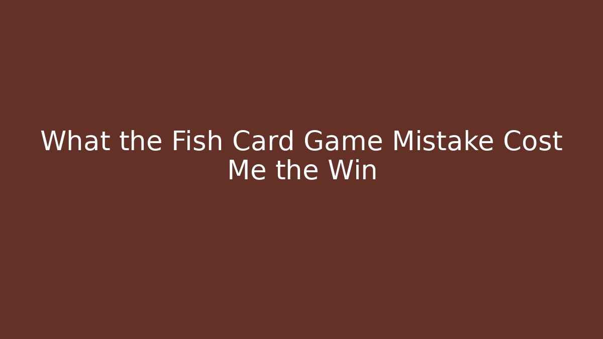What the Fish Card Game Mistake Cost Me the Win