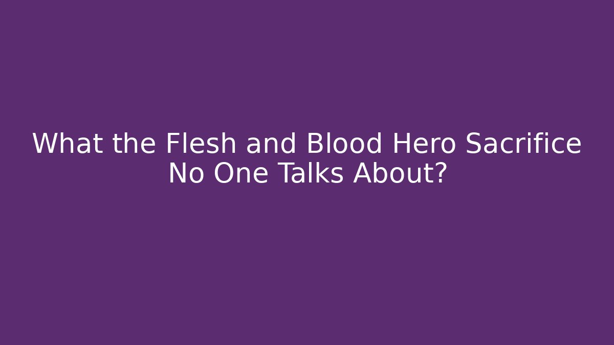 What the Flesh and Blood Hero Sacrifice No One Talks About?
