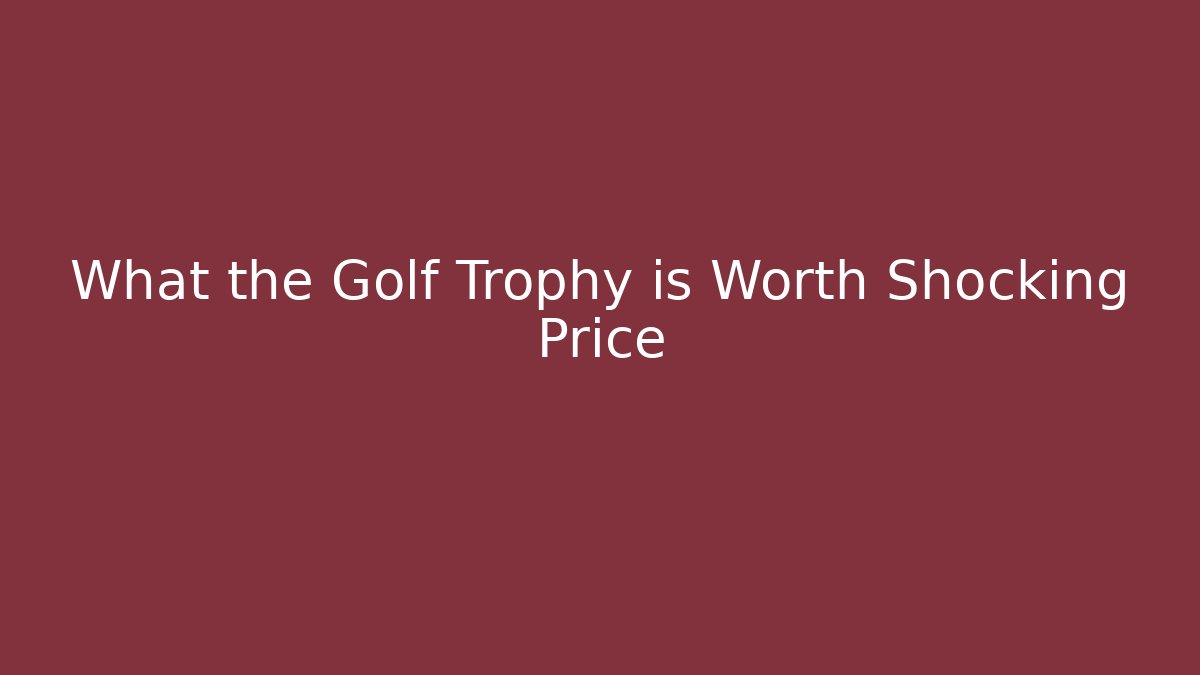 What the Golf Trophy is Worth Shocking Price