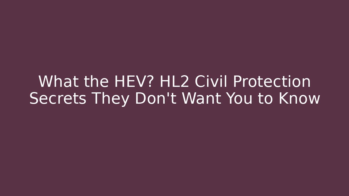 What the HEV? HL2 Civil Protection Secrets They Don't Want You to Know