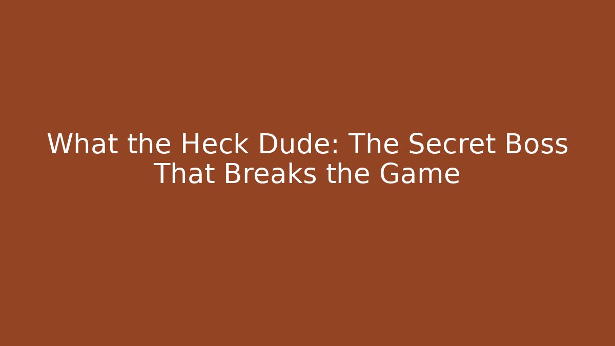 What the Heck Dude: The Secret Boss That Breaks the Game