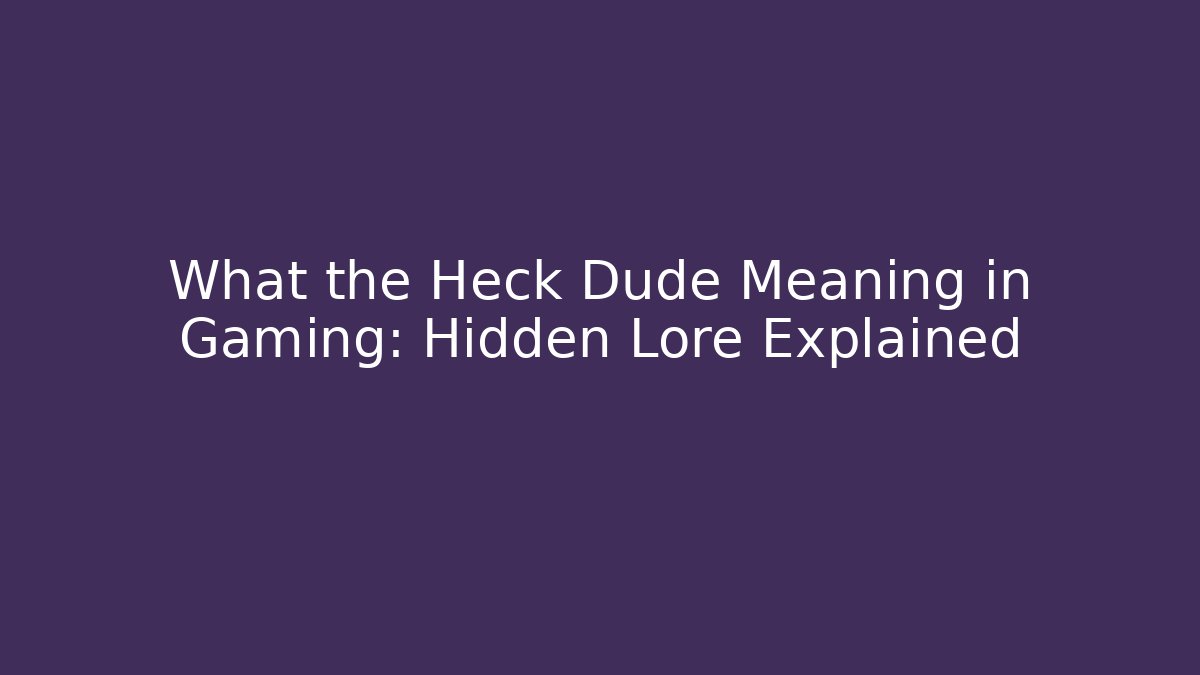 What the Heck Dude Meaning in Gaming: Hidden Lore Explained