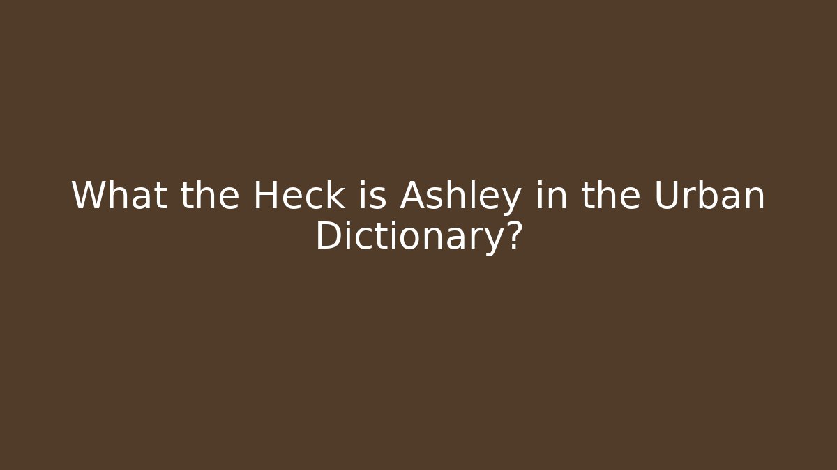 What the Heck is Ashley in the Urban Dictionary?