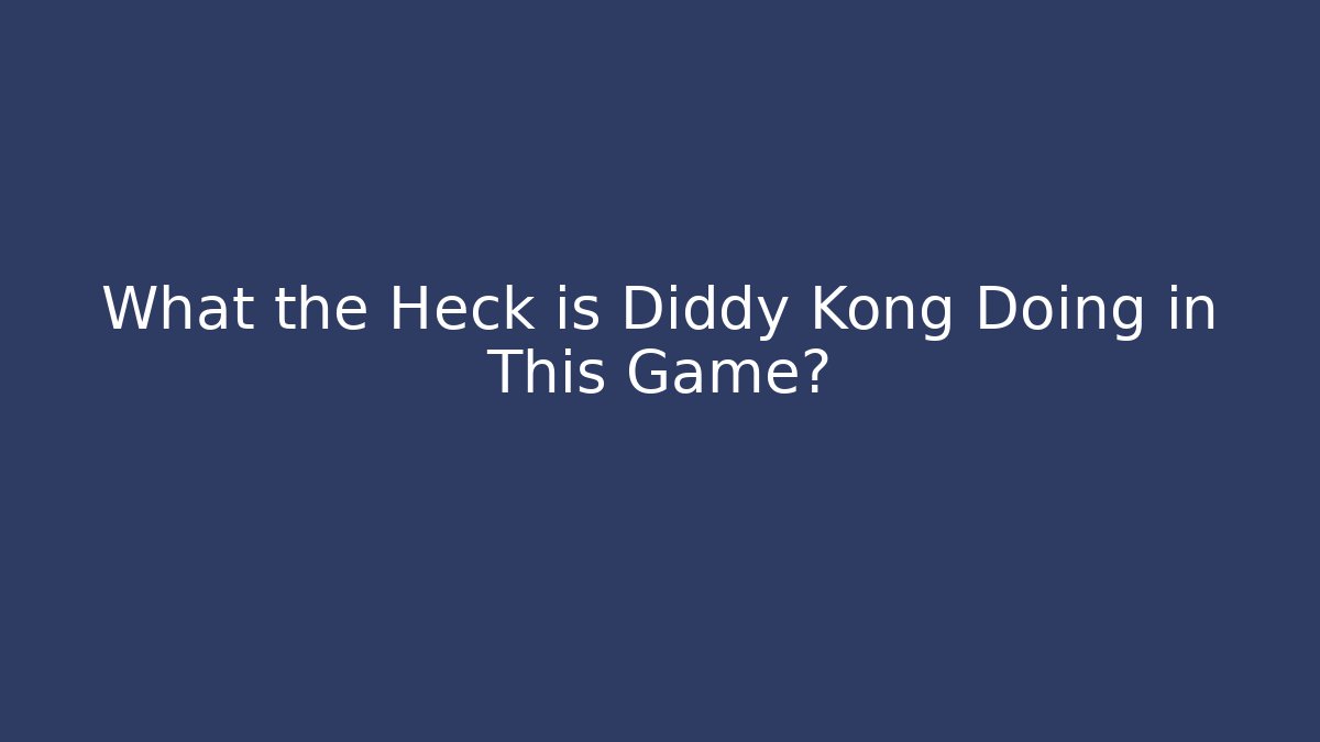 What the Heck is Diddy Kong Doing in This Game?