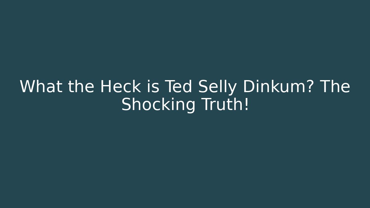 What the Heck is Ted Selly Dinkum? The Shocking Truth! - Critter Realm