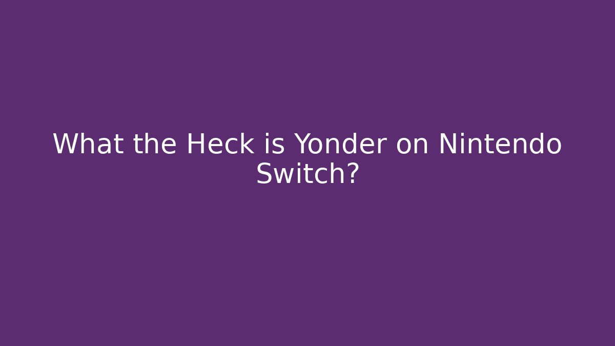 What the Heck is Yonder on Nintendo Switch?