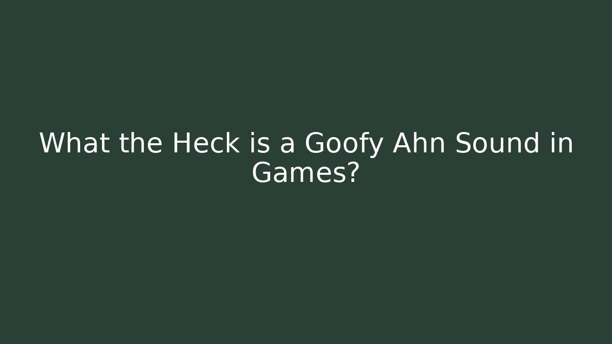 What the Heck is a Goofy Ahn Sound in Games?