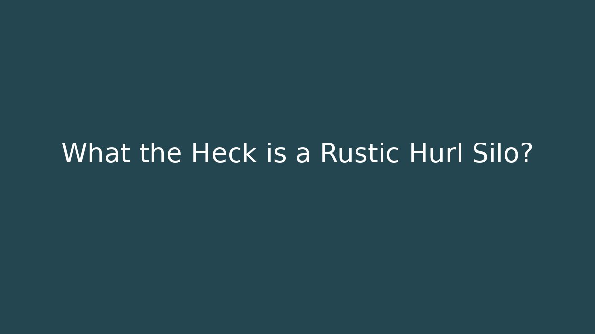 What the Heck is a Rustic Hurl Silo? - Critter Realm
