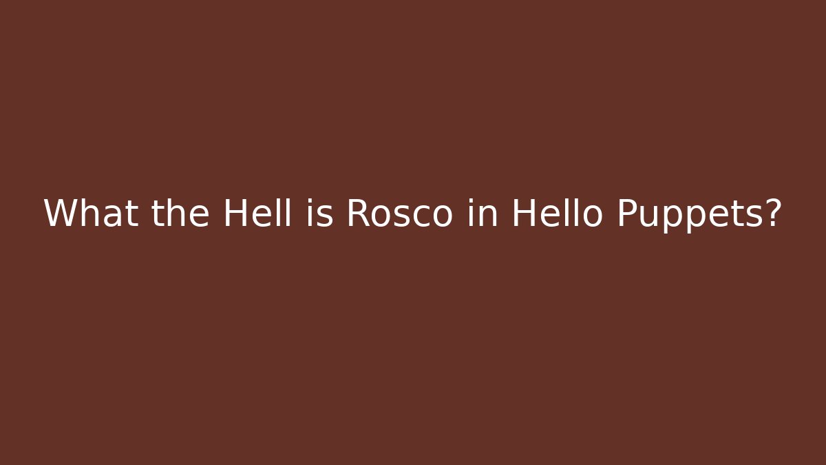 What the Hell is Rosco in Hello Puppets? - Critter Realm