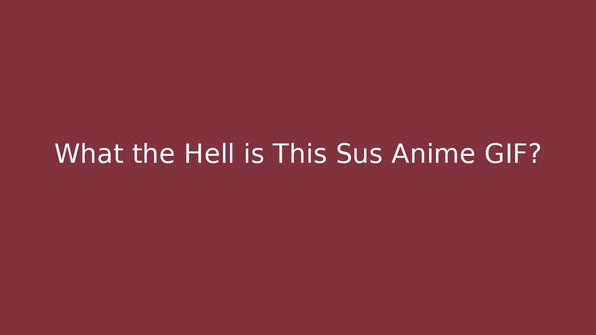 What the Hell is This Sus Anime GIF? - Critter Realm