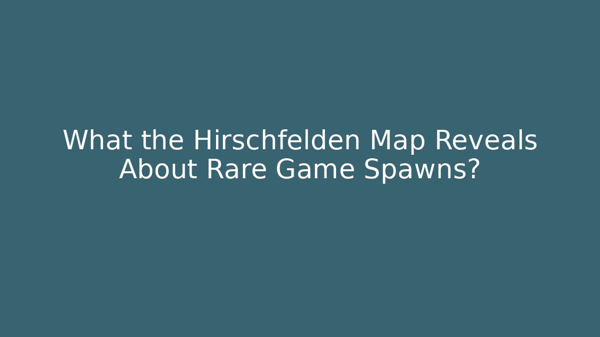 What the Hirschfelden Map Reveals About Rare Game Spawns?