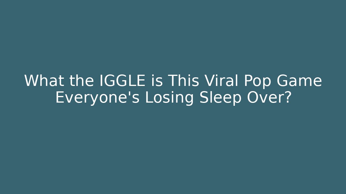 What the IGGLE is This Viral Pop Game Everyone’s Losing Sleep Over?