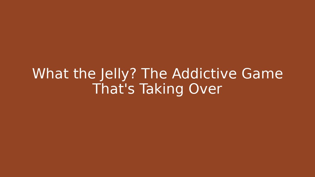 What the Jelly? The Addictive Game That's Taking Over