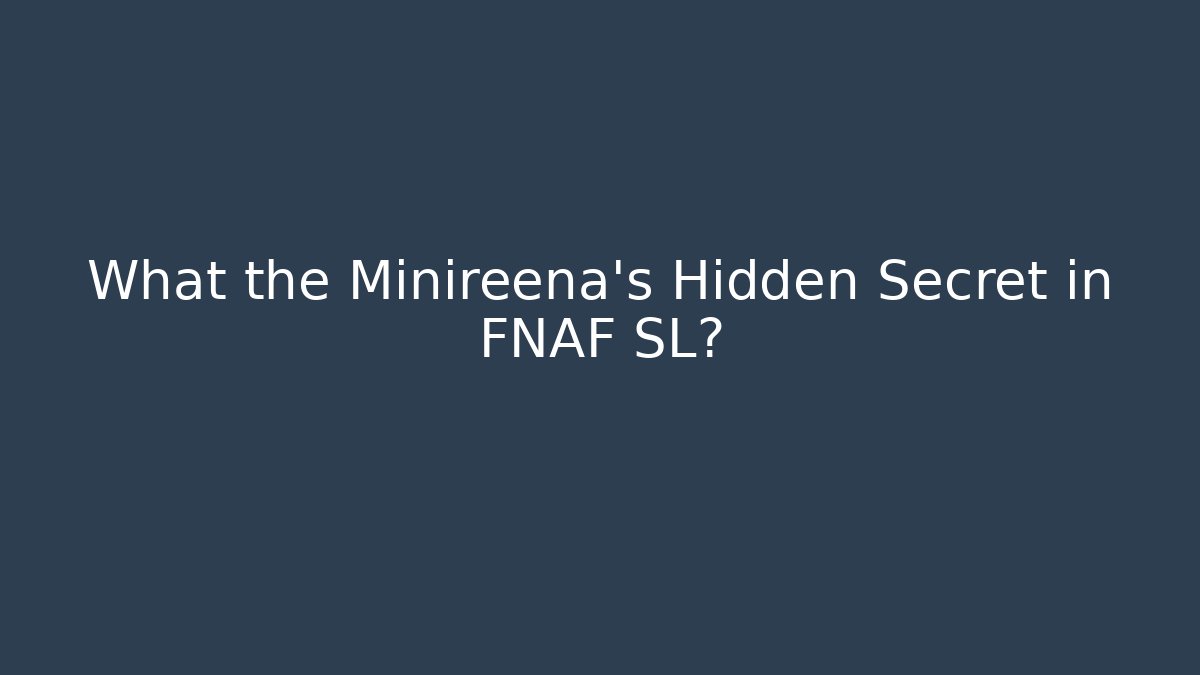 What the Minireena's Hidden Secret in FNAF SL?