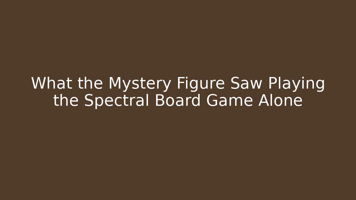 What the Mystery Figure Saw Playing the Spectral Board Game Alone