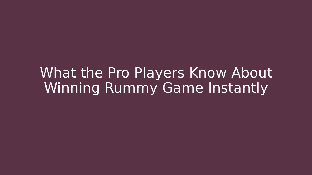 What the Pro Players Know About Winning Rummy Game Instantly - Critter Realm