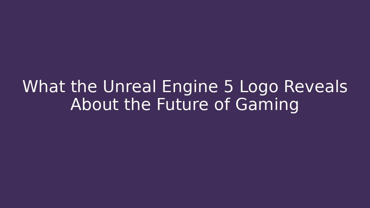 What the Unreal Engine 5 Logo Reveals About the Future of Gaming